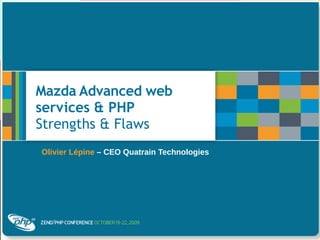 Mazda Advanced web
services & PHP
Strengths & Flaws
Olivier Lépine – CEO Quatrain Technologies
 