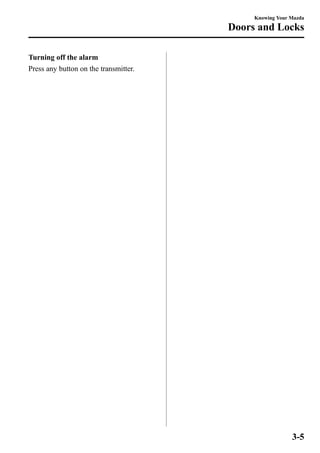 Turning off the alarm 
Press any button on the transmitter. 
Knowing Your Mazda 
Doors and Locks 
3-5 
 