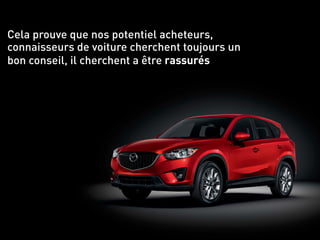 Cela prouve que nos potentiel acheteurs,
connaisseurs de voiture cherchent toujours un
bon conseil, il cherchent a être rassurés
 