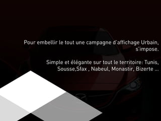 Pour embellir le tout une campagne d’affichage Urbain,
s’impose.
Simple et élégante sur tout le territoire: Tunis,
Sousse,Sfax , Nabeul, Monastir, Bizerte …
 