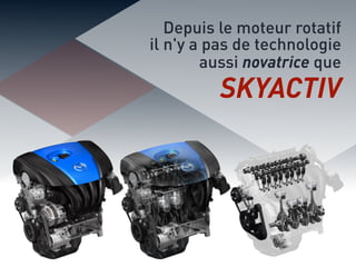 Depuis le moteur rotatif
il n'y a pas de technologie
aussi novatrice que
SKYACTIV
 