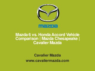 Mazda 6 vs. Honda Accord Vehicle
Comparison | Mazda Chesapeake |
Cavalier Mazda
Cavalier Mazda
www.cavaliermazda.com

 