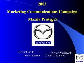 2003  Marketing Communications Campaign  Mazda Protégé5 Racquel Smith Olivier Wasilewski Chung Chun Kao Neha Sharma 