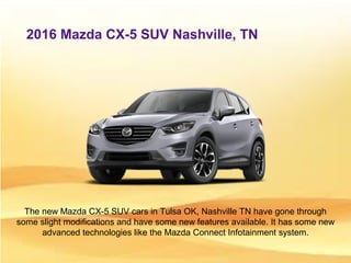 2016 Mazda CX-5 SUV Nashville, TN
The new Mazda CX-5 SUV cars in Tulsa OK, Nashville TN have gone through
some slight modifications and have some new features available. It has some new
advanced technologies like the Mazda Connect Infotainment system.
 