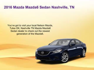 2016 Mazda Mazda6 Sedan Nashville, TN
You’ve got to visit your local Nelson Mazda,
Tulsa OK, Nashville TN Mazda Mazda6
Sedan dealer to check out the newest
generation of the Mazda6.
 