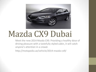 Mazda CX9 Dubai
Meet the new 2014 Mazda CX9. Providing a healthy dose of
driving pleasure with a tastefully styled cabin, it will catch
anyone's attention in a crowd.
http://motopedia.ae/vehicle/2014-mazda-cx9/
 