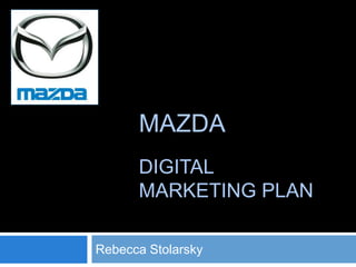 MAZDA
      DIGITAL
      MARKETING PLAN

Rebecca Stolarsky
 