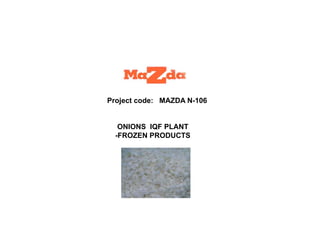 Project code: MAZDA N-106
ONIONS IQF PLANT
-FROZEN PRODUCTS
 