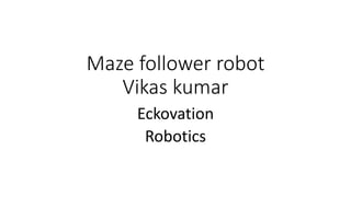 Maze follower robot
Vikas kumar
Eckovation
Robotics
 