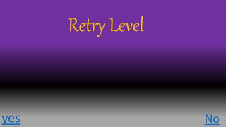 yes No
Retry Level
