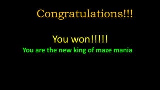 Congratulations!!!
You won!!!!!
You are the new king of maze mania