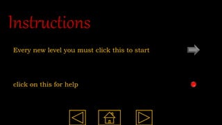Instructions
Every new level you must click this to start
click on this for help
