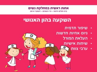 ‫נשים‬ ‫במחלקת‬ ‫ראשית‬ ‫אחות‬
2014 ‫דצמבר‬ - ‫הצופים‬ ‫הר‬ - ‫הדסה‬ ‫חולים‬ ‫בית‬
‫האנושי‬ ‫בהון‬ ‫השקעה‬
•	‫תדמית‬ ‫שיפור‬
•	‫חדשות‬ ‫אחיות‬ ‫גיוס‬
•	‫המורל‬ ‫העלאת‬
•	‫אישיות‬ ‫שיחות‬
•	‫צוות‬ ‫ערבי‬
‫י‬‫ע‬‫ו‬‫צ‬‫ק‬‫מ‬ ‫ע‬‫ק‬‫ר‬
‫ם‬‫י‬‫ד‬‫ע‬‫צ‬‫ה‬
 