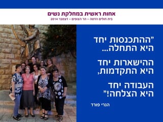 ‫נשים‬ ‫במחלקת‬ ‫ראשית‬ ‫אחות‬
2014 ‫דצמבר‬ - ‫הצופים‬ ‫הר‬ - ‫הדסה‬ ‫חולים‬ ‫בית‬
‫יחד‬ ‫"ההתכנסות‬
...‫התחלה‬ ‫היא‬
‫יחד‬ ‫ההישארות‬
,‫התקדמות‬ ‫היא‬
‫יחד‬ ‫העבודה‬
"!‫הצלחה‬ ‫היא‬
‫פורד‬ ‫הנרי‬
 