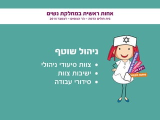 ‫נשים‬ ‫במחלקת‬ ‫ראשית‬ ‫אחות‬
2014 ‫דצמבר‬ - ‫הצופים‬ ‫הר‬ - ‫הדסה‬ ‫חולים‬ ‫בית‬
‫שוטף‬ ‫ניהול‬
• 	‫ניהולי‬ ‫סיעודי‬ ‫צוות‬
• 	‫צוות‬ ‫ישיבות‬
• 	‫עבודה‬ ‫סידורי‬
‫י‬‫ע‬‫ו‬‫צ‬‫ק‬‫מ‬ ‫ע‬‫ק‬‫ר‬
‫ם‬‫י‬‫ד‬‫ע‬‫צ‬‫ה‬
‫ן‬‫ו‬‫ה‬‫ב‬
‫ה‬‫ע‬‫ק‬‫ש‬
‫ה‬
‫ם‬‫י‬‫נ‬‫ו‬‫ש‬‫א‬‫ר‬‫ה‬‫ם‬‫י‬‫ש‬‫ד‬‫ו‬‫ח‬‫ה‬
‫עי‬‫צו‬‫מק‬ ‫וח‬‫ית‬‫פ‬
 