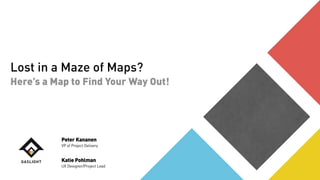 Lost in a Maze of Maps?
Here’s a Map to Find Your Way Out!
Peter Kananen
VP of Project Delivery
Katie Pohlman
UX Designer/Project Lead
 