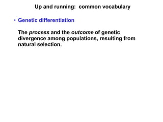 Up and running:  common vocabulary Genetic differentiation   The  process  and the  outcome  of genetic divergence among populations, resulting from natural selection. 