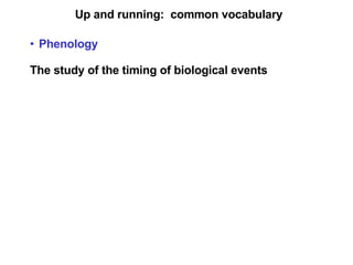 Up and running:  common vocabulary Phenology The study of the timing of biological events  