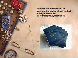For more   information and to purchase the books, please contact Rodrigue Mazerolle at  [email_address] 