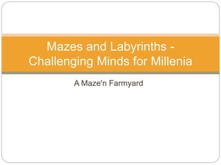 A Maze'n Farmyard
Mazes and Labyrinths -
Challenging Minds for Millenia
 