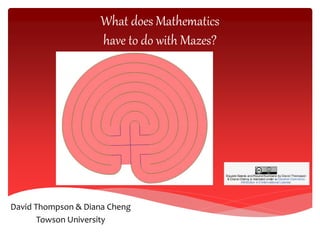 David Thompson & Diana Cheng
Towson University
What does Mathematics
have to do with Mazes?
 