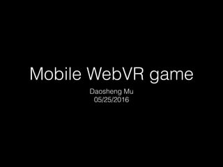 Mobile WebVR game
https://github.com/daoshengmu/aframe-lesson
Daosheng Mu
05/25/2016
 