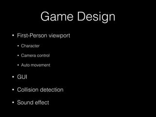 Game Design
• First-Person viewport
• Character
• Camera control
• Auto movement
• GUI
• Collision detection
• Sound effect
 