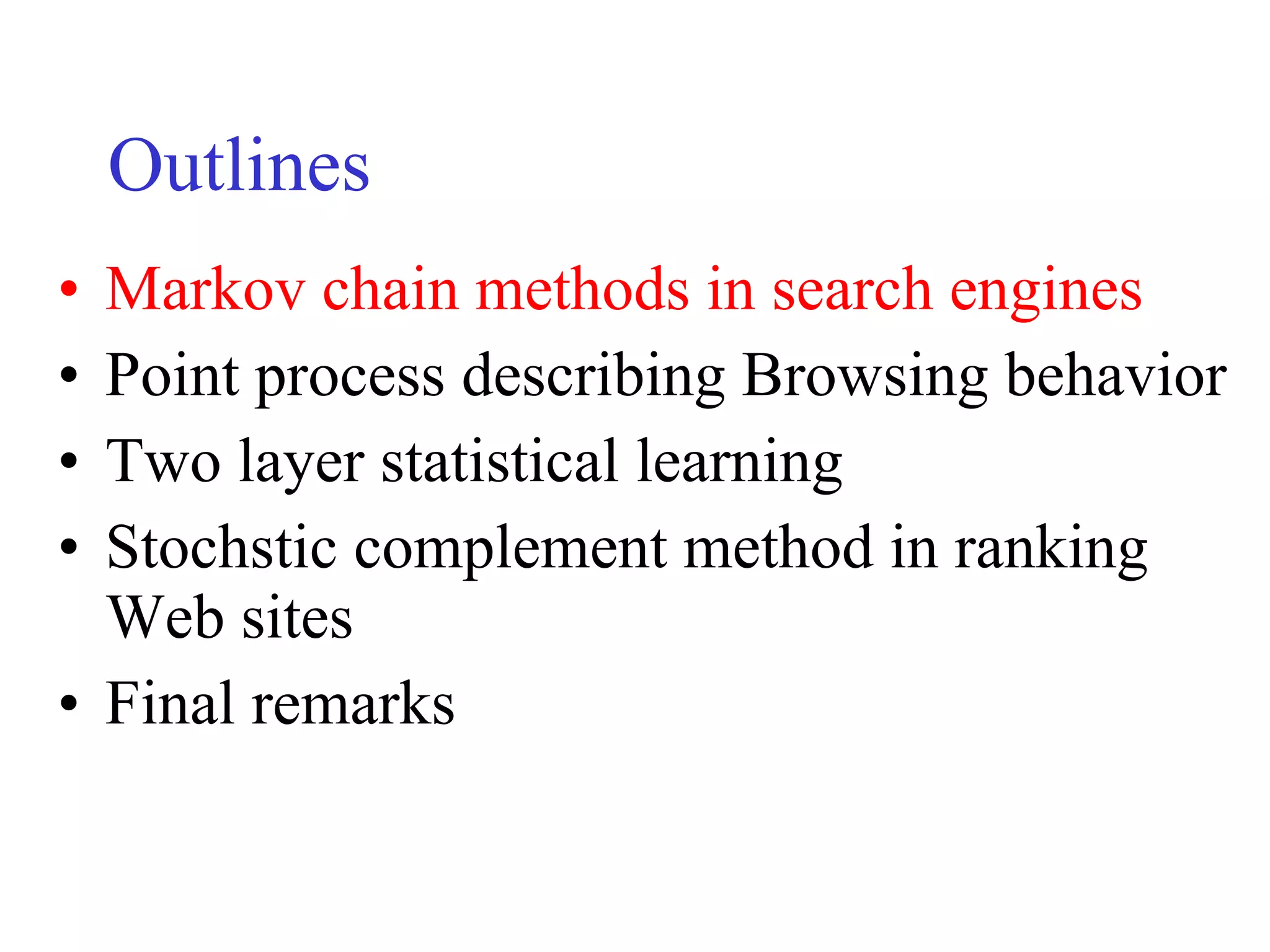 Outlines Markov chain methods in search engines Point process describing Browsing behavior Two layer statistical learning  Stochstic complement method in ranking Web sites Final remarks 