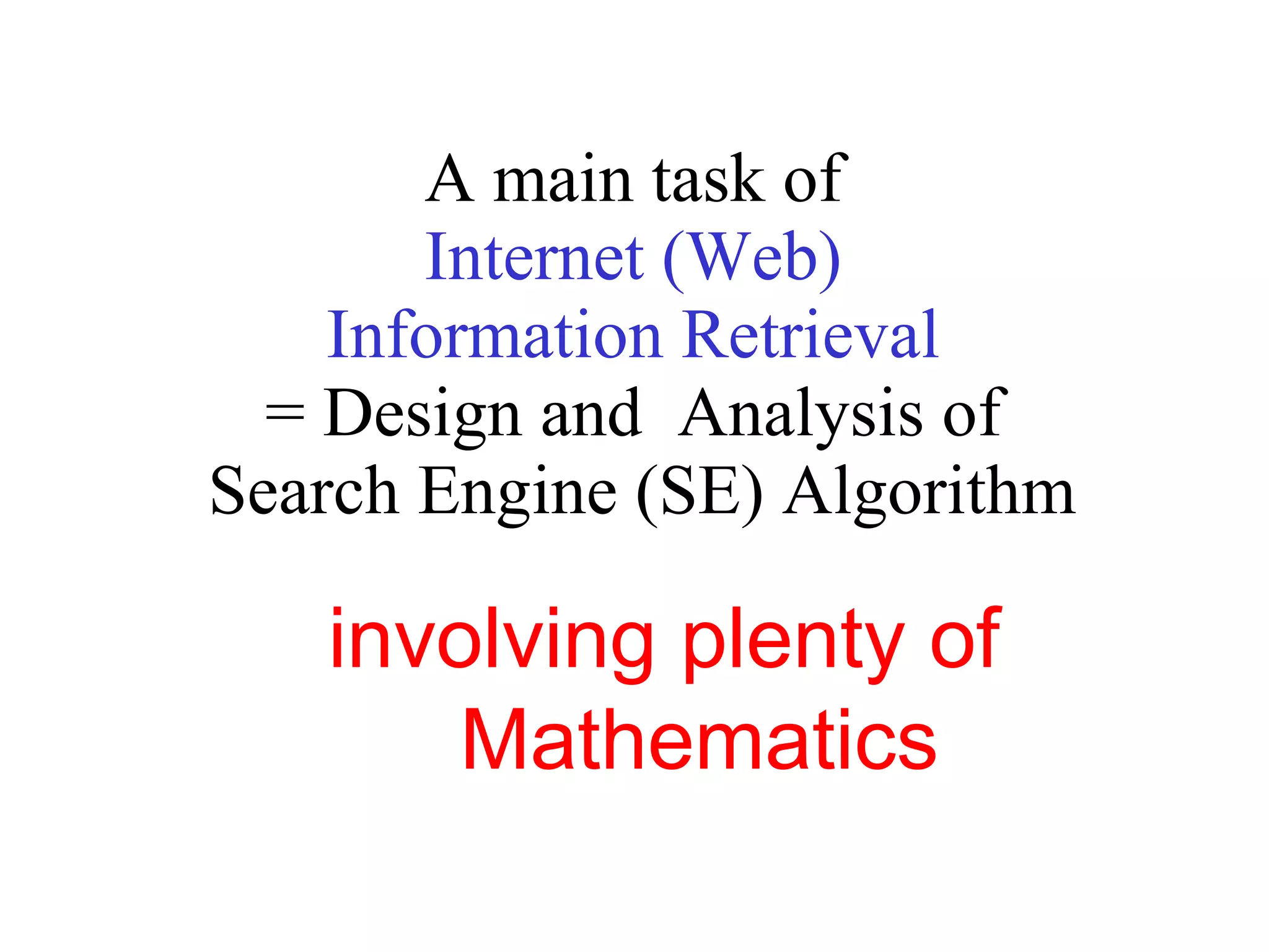 A main task of  Internet (Web)  Information Retrieval    = Design and  Analysis of  Search Engine (SE) Algorithm involving plenty of  Mathematics 