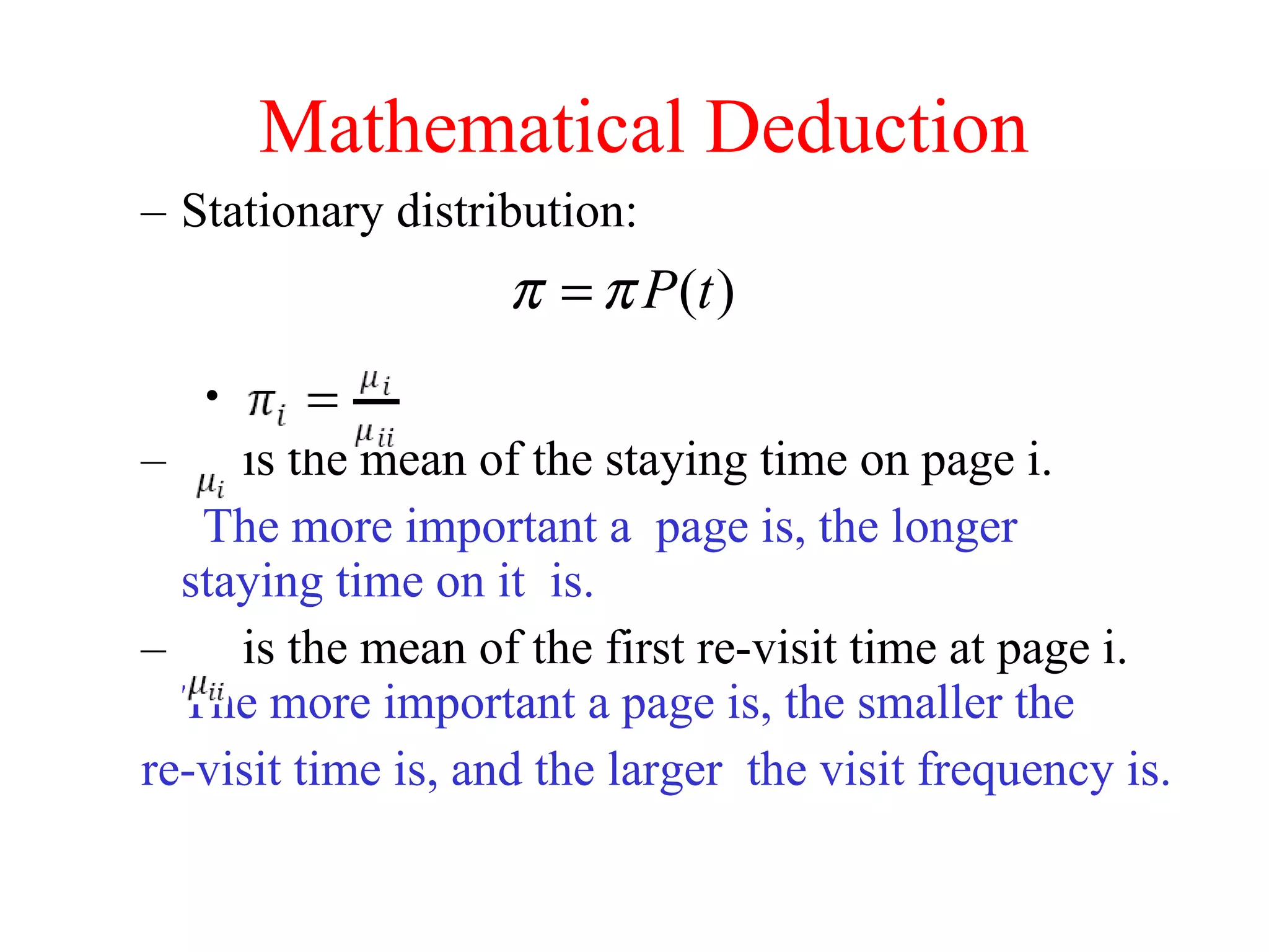 Mathematical Deduction Stationary distribution: is the mean of the staying time on page i.  The more important a  page is, the longer  staying time on it  is. is the mean of the first re-visit time at page i.  The more important a page is, the smaller the  re-visit time is, and the larger  the visit frequency is.  