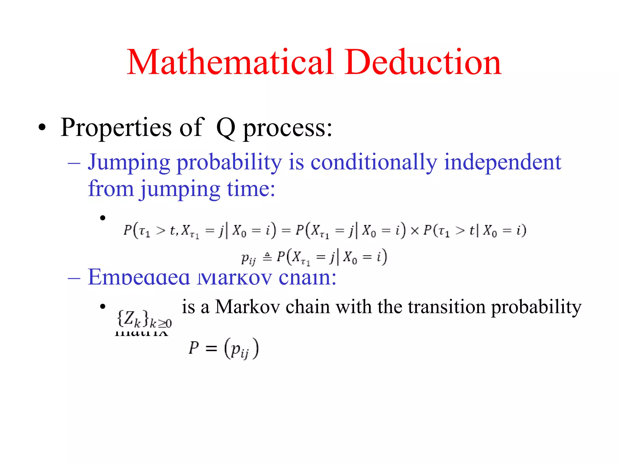 Mathematical Deduction Properties of  Q process:  Jumping probability is conditionally independent from jumping time:  Embedded Markov chain: is a Markov chain with the transition probability matrix  