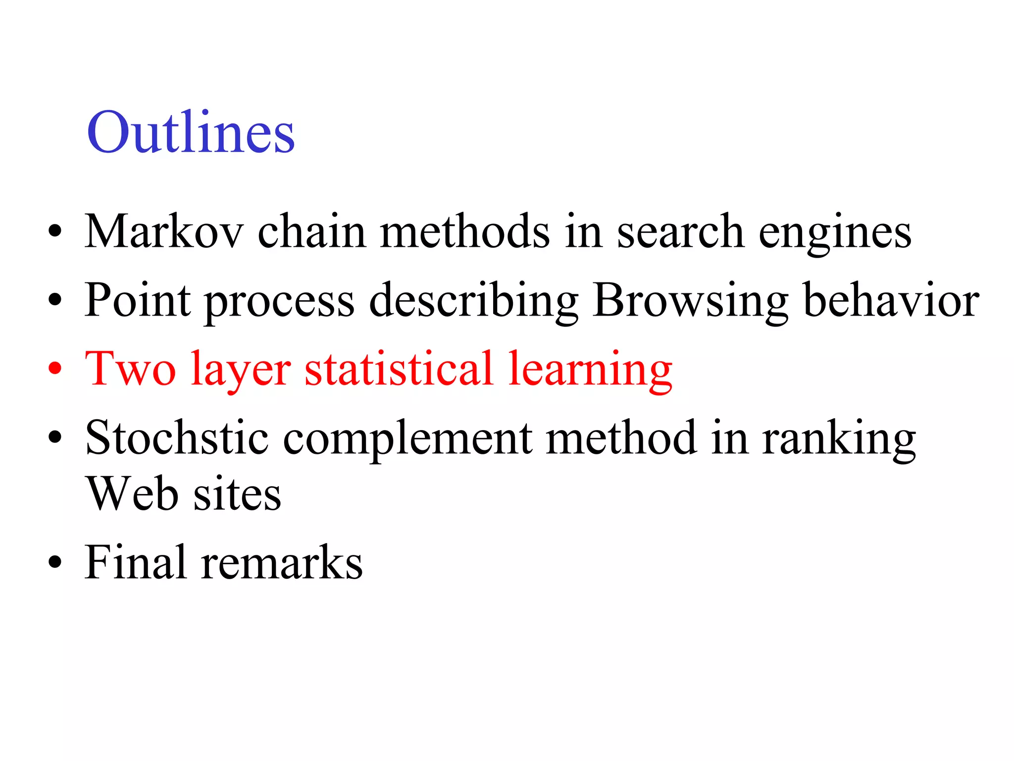 Outlines Markov chain methods in search engines Point process describing Browsing behavior Two layer statistical learning  Stochstic complement method in ranking Web sites Final remarks 