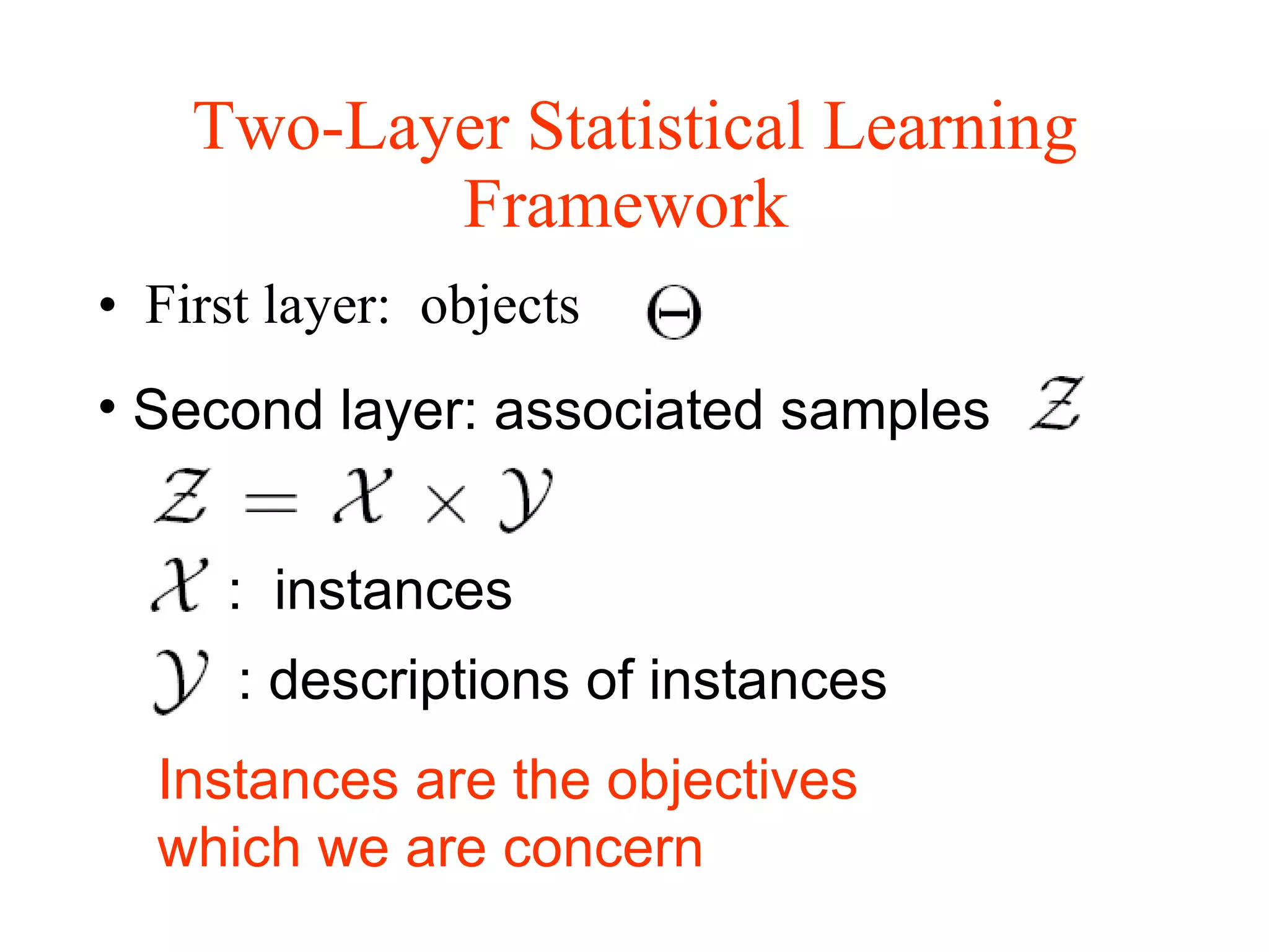 Two-Layer Statistical Learning Framework   First layer:  objects  Second layer: associated samples  :  instances : descriptions of instances Instances are the objectives which we are concern 