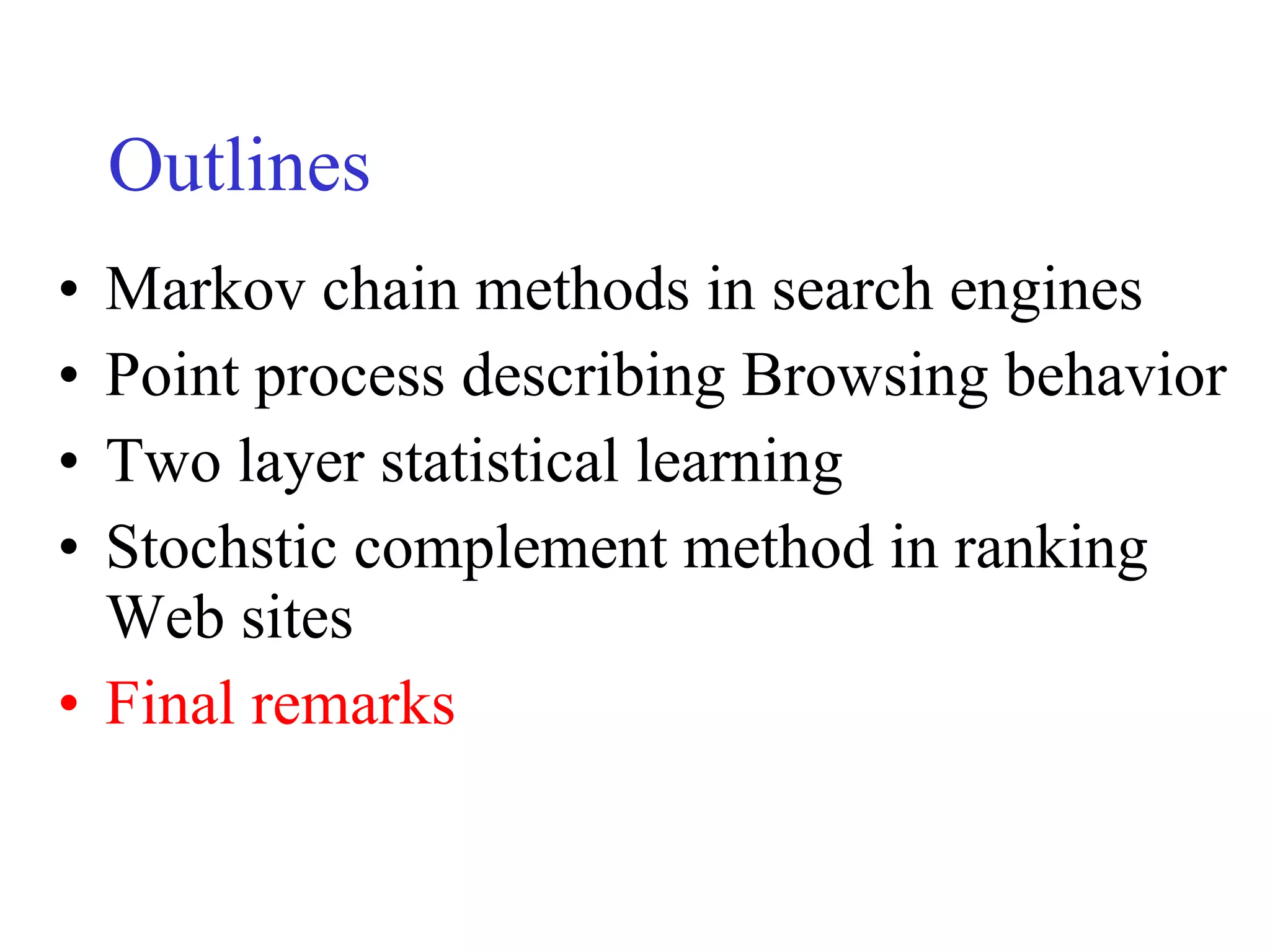 Outlines Markov chain methods in search engines Point process describing Browsing behavior Two layer statistical learning  Stochstic complement method in ranking Web sites Final remarks 