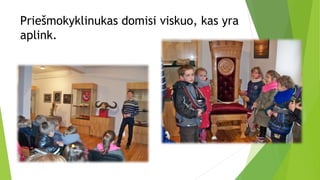 Priešmokyklinukas domisi viskuo, kas yra
aplink.
 