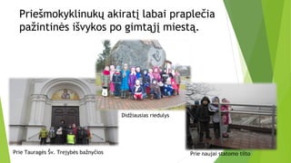 Priešmokyklinukų akiratį labai praplečia
pažintinės išvykos po gimtąjį miestą.
Prie Tauragės Šv. Trejybės bažnyčios Prie naujai statomo tilto
Didžiausias riedulys
 