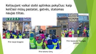 Keliaujant vaikai stebi aplinkos pokyčius: kaip
keičiasi mūsų pastatai, gatvės, statomas
naujas tiltas.
Prie naujo knygyno
Prie teismo rūmų
Prie naujausio Tauragės
pastato
 