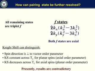 How can pairing state be further resolved?
f states
Presently, results are contradictory
All remaining states
are triplet f
Both f states are axial
Knight Shift can distinguish:
• Spin direction is ⊥ to vector order parameter
• KS constant across TC for planar spins (axial order parameter)
• KS decreases across TC for axial spins (planar order parameter)
 