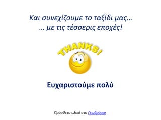 Και ςυνεχίηουμε το ταξίδι μασ…
… με τισ τζςςερισ εποχζσ!
Ευχαριςτοφμε πολφ
Πρόςκετο υλικό ςτο Γεωδρόμιο
 