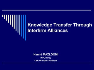 Knowledge Transfer Through Interfirm Alliances Hamid MAZLOOMI INPL Nancy CERAM Sophia Antipolis 