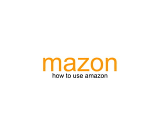 mazon
how to use amazon
 