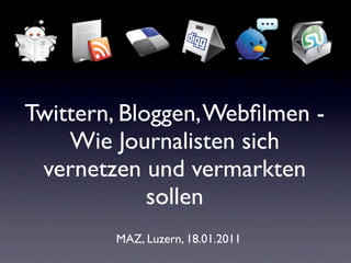 Twittern, Bloggen, Webﬁlmen -
    Wie Journalisten sich
 vernetzen und vermarkten
             sollen
        MAZ, Luzern, 18.01.2011
 