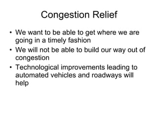 Congestion Relief We want to be able to get where we are going in a timely fashion We will not be able to build our way out of congestion Technological improvements leading to automated vehicles and roadways will help  