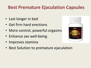 Best Premature Ejaculation Capsules
• Last longer in bed
• Get firm hard erections
• More control, powerful orgasms
• Enhance sex well-being
• Improves stamina
• Best Solution to premature ejaculation
 