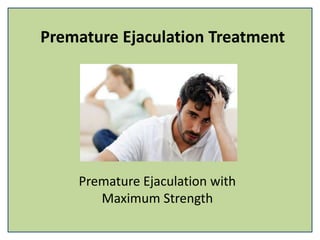 Premature Ejaculation Treatment
Premature Ejaculation with
Maximum Strength
 