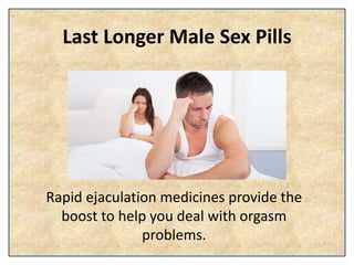 Last Longer Male Sex Pills
Rapid ejaculation medicines provide the
boost to help you deal with orgasm
problems.
 