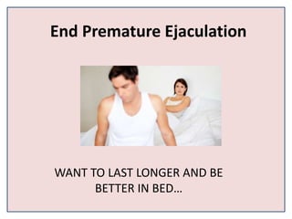 End Premature Ejaculation
WANT TO LAST LONGER AND BE
BETTER IN BED…
 