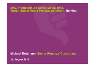 MAZ. Kompaktkurs Social Media 2012.
Woran Social Media Projekte scheitern. Namics.




Michael Rottmann. Senior Principal Consultant.
24. August 2012
 