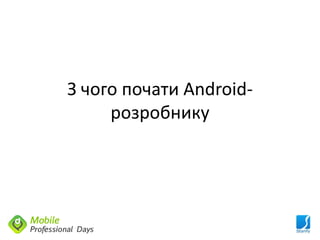 З чого почати Android-
     розробнику
 