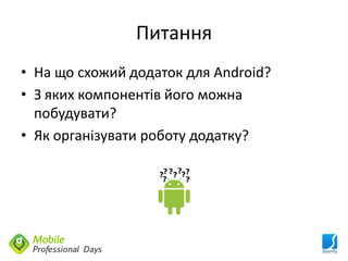 Питання
• На що схожий додаток для Android?
• З яких компонентів його можна
  побудувати?
• Як організувати роботу додатку?
 